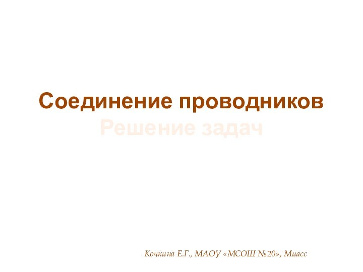 Соединение проводников Решение задачКочкина Е.Г., МАОУ «МСОШ №20», Миасс