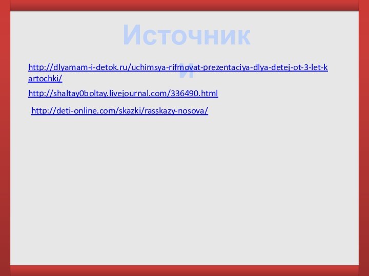 Источники http://dlyamam-i-detok.ru/uchimsya-rifmovat-prezentaciya-dlya-detej-ot-3-let-kartochki/ http://shaltay0boltay.livejournal.com/336490.html http://deti-online.com/skazki/rasskazy-nosova/