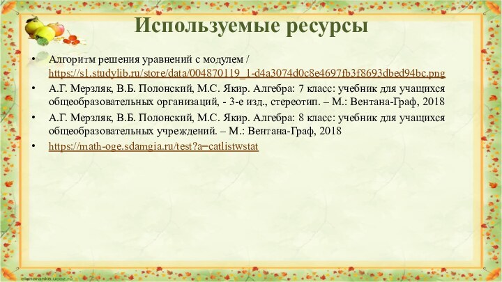 Используемые ресурсыАлгоритм решения уравнений с модулем / https://s1.studylib.ru/store/data/004870119_1-d4a3074d0c8e4697fb3f8693dbed94bc.pngА.Г. Мерзляк, В.Б. Полонский, М.С.