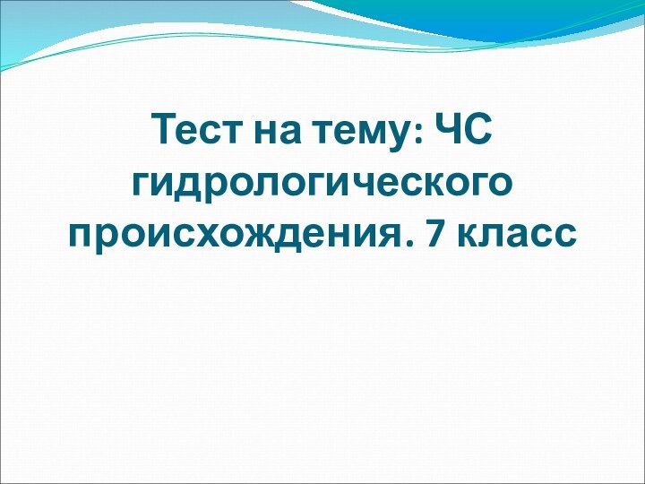 Тест на тему: ЧС гидрологического происхождения. 7 класс