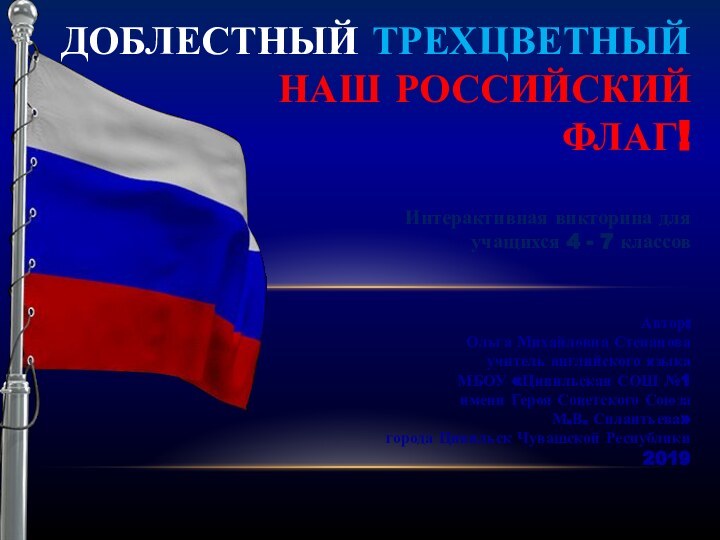 Доблестный трехцветный наш российский флаг!Автор:Ольга Михайловна Степановаучитель английского языка МБОУ «Цивильская СОШ