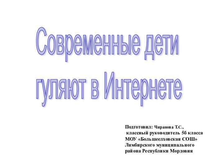 Современные дети  гуляют в Интернете Подготовил: Чиранова Т.С., классный руководитель