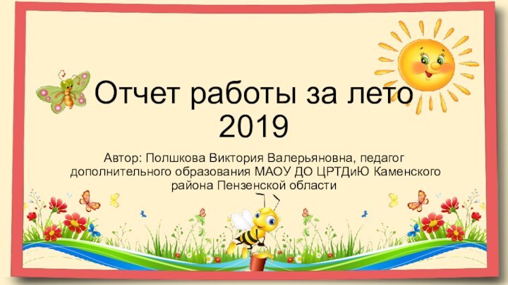 Отчет работы за лето 2019Автор: Полшкова Виктория Валерьяновна, педагог дополнительного образования МАОУ