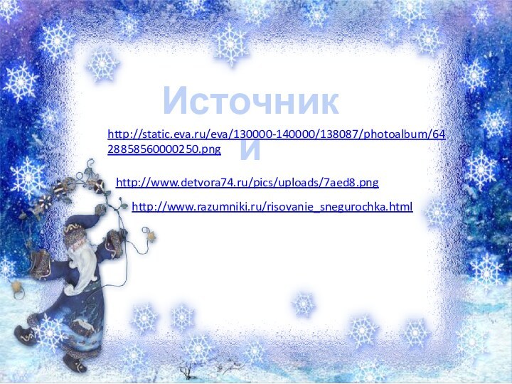 Источникиhttp://static.eva.ru/eva/130000-140000/138087/photoalbum/6428858560000250.pnghttp://www.detvora74.ru/pics/uploads/7aed8.pnghttp://www.razumniki.ru/risovanie_snegurochka.html