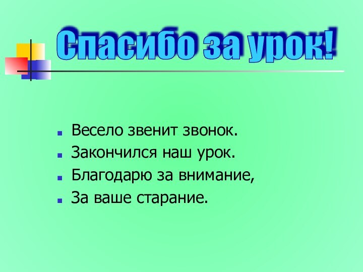 Весело звенит звонок.Закончился наш урок.Благодарю за внимание,За ваше старание.Спасибо за урок!