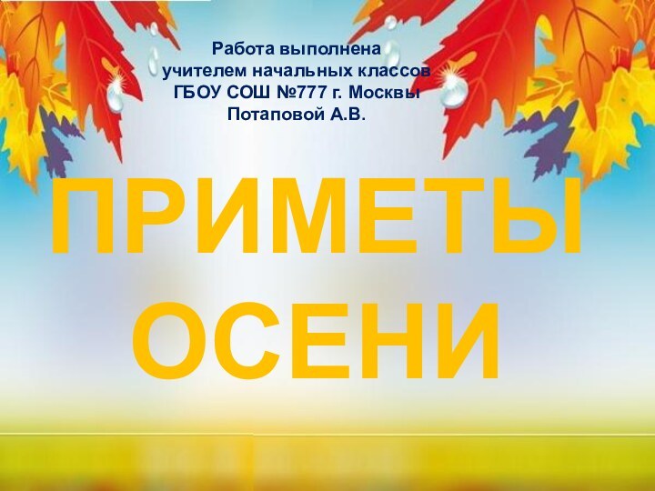 ПРИМЕТЫ ОСЕНИРабота выполненаучителем начальных классовГБОУ СОШ №777 г. МосквыПотаповой А.В.