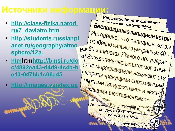 Источники информации:http://class-fizika.narod.ru/7_davlatm.htm http://students.russianplanet.ru/geography/atmosphere/12a.htmhtmhttp://bmsi.ru/doc/4892ea43-d4d9-4c4b-be13-047bb1c08e45http://images.yandex.ua