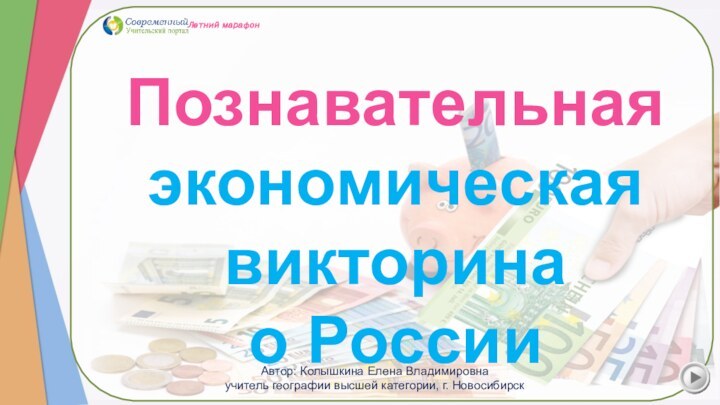 Познавательная экономическая викторина о РоссииЛетний марафон Автор: Колышкина Елена Владимировнаучитель географии высшей категории, г. Новосибирск