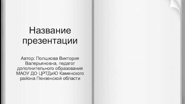 Название презентацииАвтор: Полшкова Виктория Валерьяновна, педагог дополнительного образования МАОУ ДО ЦРТДиЮ Каменского района Пензенской области