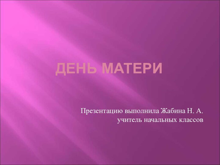 ДЕНЬ МАТЕРИПрезентацию выполнила Жабина Н. А.учитель начальных классов