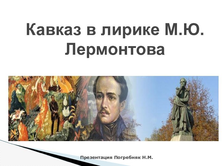 Кавказ в лирике М.Ю.ЛермонтоваПрезентация Погребняк Н.М.