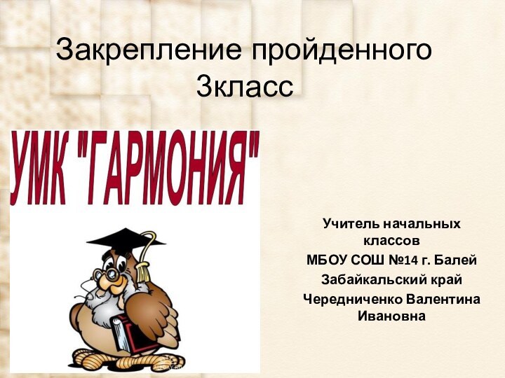 Закрепление пройденного 3классУчитель начальных классовМБОУ СОШ №14 г. БалейЗабайкальский крайЧередниченко Валентина Ивановна