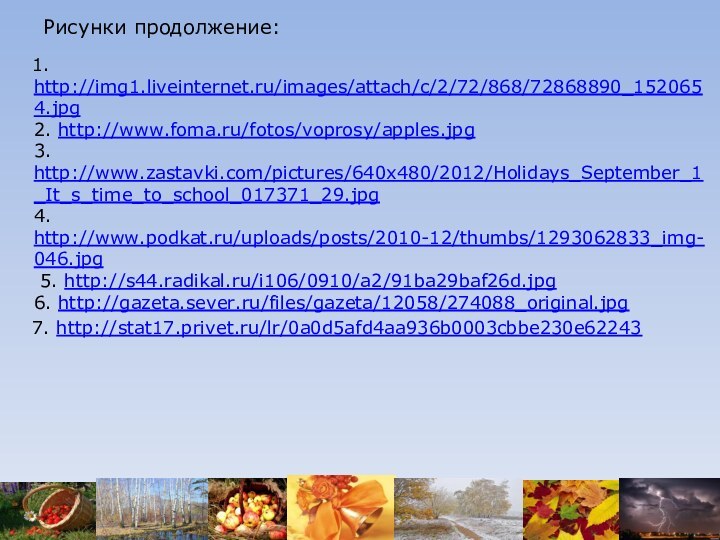 Рисунки продолжение:   1. http://img1.liveinternet.ru/images/attach/c/2/72/868/72868890_1520654.jpg 2. http://www.foma.ru/fotos/voprosy/apples.jpg 3. http://www.zastavki.com/pictures/640x480/2012/Holidays_September_1_It_s_time_to_school_017371_29.jpg 4. http://www.podkat.ru/uploads/posts/2010-12/thumbs/1293062833_img-046.jpg