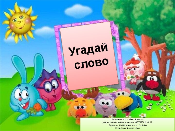 Угадай  словоНосова Ольга Михайловнаучитель начальных классов МОУ СОШ № 11 Курского