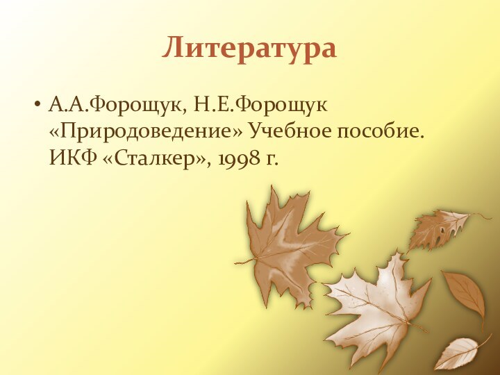 ЛитератураА.А.Форощук, Н.Е.Форощук «Природоведение» Учебное пособие. ИКФ «Сталкер», 1998 г.