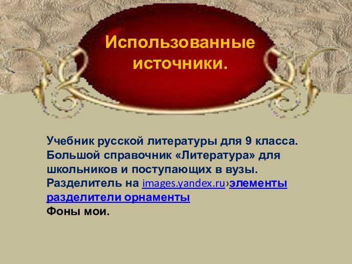 Использованные источники.Учебник русской литературы для 9 класса.Большой справочник «Литература» для школьников и