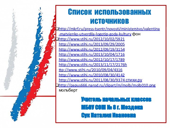 http://mkrf.ru/press-tsentr/novosti/ministerstvo/valentina-matvienko-utverdila-logotip-goda-kultury фонhttp://www.stihi.ru/2012/10/02/5921http://www.stihi.ru/2013/09/29/2005http://www.stihi.ru/2012/09/19/3154http://www.stihi.ru/2013/10/04/1716http://www.stihi.ru/2012/10/17/1789http://www.stihi.ru/2013/11/17/2176http://www.stihi.ru/2010/09/04/4316http://www.stihi.ru/2010/08/30/4142 http://www.stihi.ru/2011/08/30/9374 стихи.руhttp://papus666.narod.ru/clipart/m/molb/molb010.png мольбертУчитель начальных классовМБОУ СОШ № 8 г. МоздокаСук