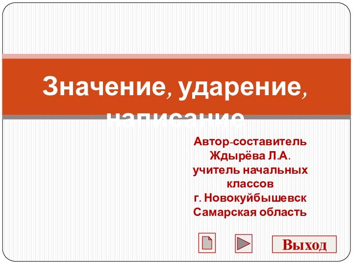 Значение, ударение, написаниеАвтор-составительЖдырёва Л.А.учитель начальных классовг. НовокуйбышевскСамарская областьВыход