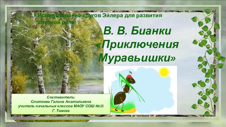 В. В. Бианки«Приключения Муравьишки»Составитель:Слиткова Галина Анатольевнаучитель начальных классов МАОУ СОШ №35Г. ТомскаИспользование