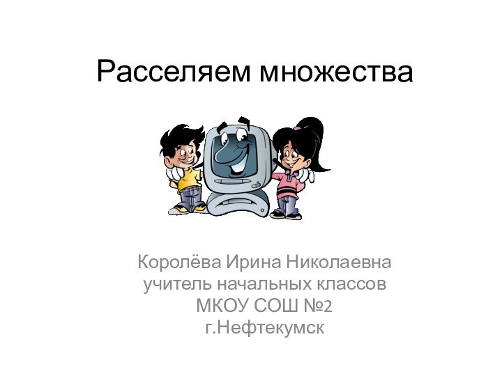 Расселяем множестваКоролёва Ирина Николаевнаучитель начальных классовМКОУ СОШ №2г.Нефтекумск