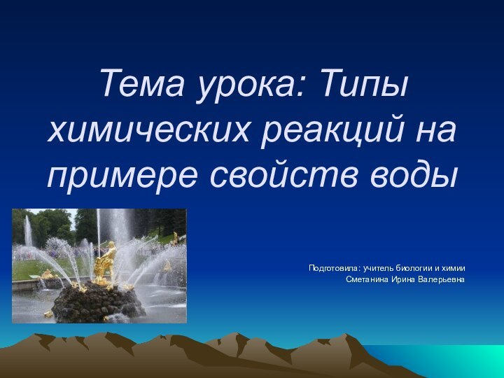 Подготовила: учитель биологии и химии Сметанина Ирина ВалерьевнаТема урока: Типы химических реакций на примере свойств воды