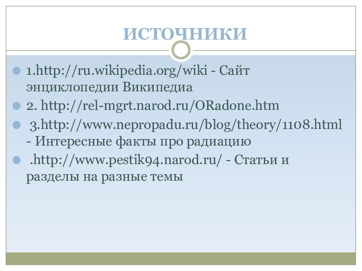  ИСТОЧНИКИ1.http://ru.wikipedia.org/wiki - Cайт энциклопедии Википедиа2. http://rel-mgrt.narod.ru/ORadone.htm 3.http://www.nepropadu.ru/blog/theory/1108.html - Интересные факты про радиацию