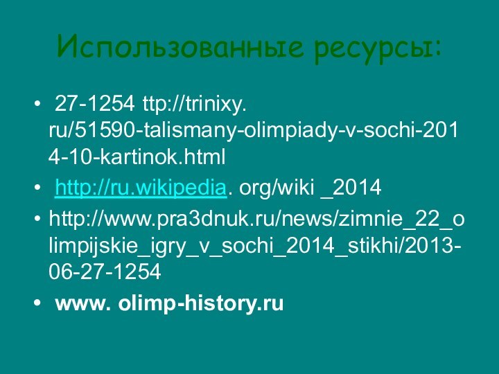 Использованные ресурсы: 27-1254 ttp://trinixy. ru/51590-talismany-olimpiady-v-sochi-2014-10-kartinok.html http://ru.wikipedia. org/wiki _2014   http://www.pra3dnuk.ru/news/zimnie_22_olimpijskie_igry_v_sochi_2014_stikhi/2013-06-27-1254 www. olimp-history.ru