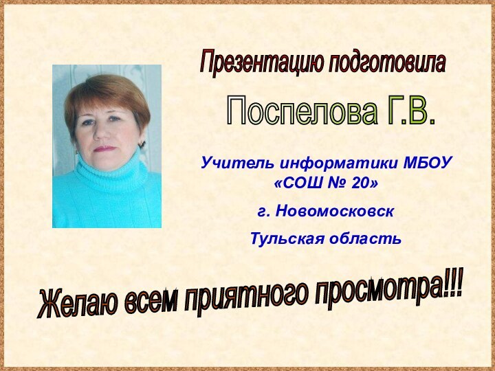 Презентацию подготовилаПоспелова Г.В.Желаю всем приятного просмотра!!!Учитель информатики МБОУ «СОШ № 20»г. Новомосковск Тульская область