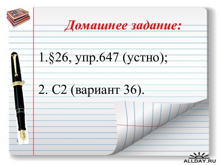 Домашнее задание:1.§26, упр.647 (устно);2. С2 (вариант 36).