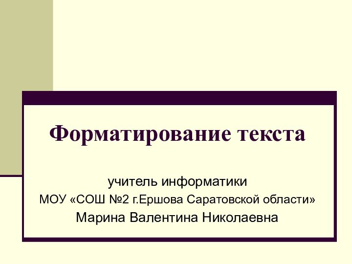 Форматирование текстаучитель информатики МОУ «СОШ №2 г.Ершова Саратовской области»Марина Валентина Николаевна