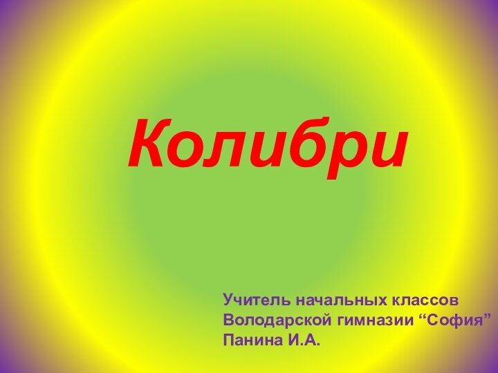 КолибриУчитель начальных классовВолодарской гимназии “София”Панина И.А.