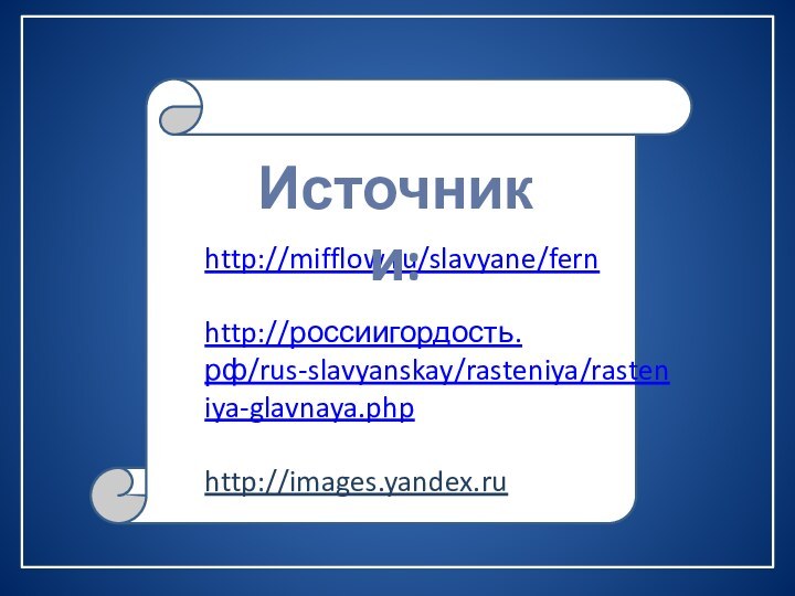 http://mifflow.ru/slavyane/fernhttp://россиигордость.рф/rus-slavyanskay/rasteniya/rasteniya-glavnaya.phphttp://images.yandex.ruИсточники: