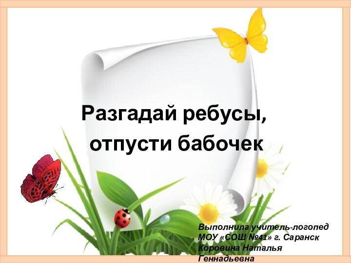 Разгадай ребусы, отпусти бабочекВыполнила учитель-логопед МОУ «СОШ №41» г. СаранскКоровина Наталья Геннадьевна