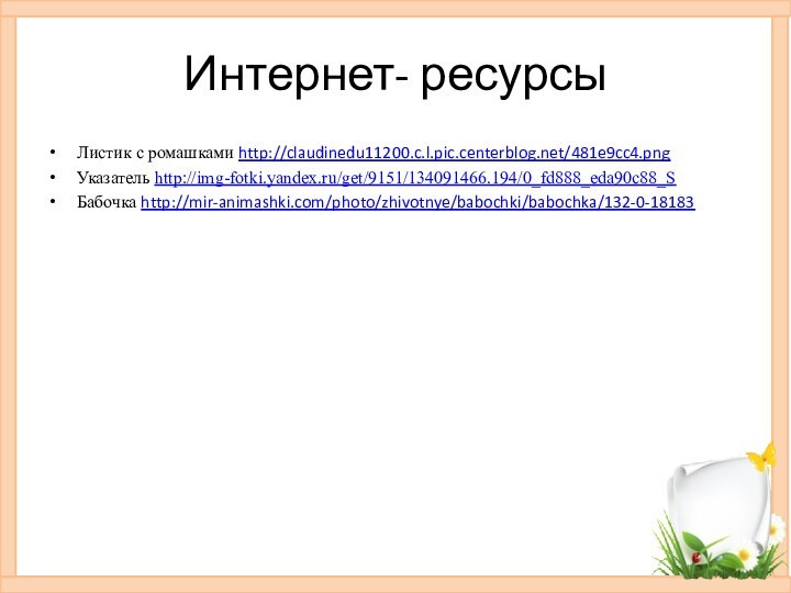 Интернет- ресурсыЛистик с ромашками http://claudinedu11200.c.l.pic.centerblog.net/481e9cc4.pngУказатель http://img-fotki.yandex.ru/get/9151/134091466.194/0_fd888_eda90c88_S Бабочка http://mir-animashki.com/photo/zhivotnye/babochki/babochka/132-0-18183