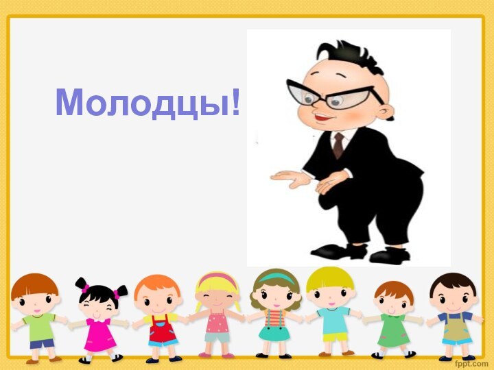 Молодцы!