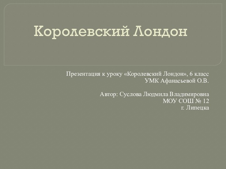 Королевский ЛондонПрезентация к уроку «Королевский Лондон», 6 классУМК Афанасьевой О.В.Автор: Суслова Людмила