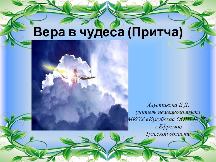 Вера в чудеса (Притча)Хлустикова Е.Д.учитель немецкого языкаМКОУ «Кукуйская ООШ № 25» г.ЕфремовТульской области