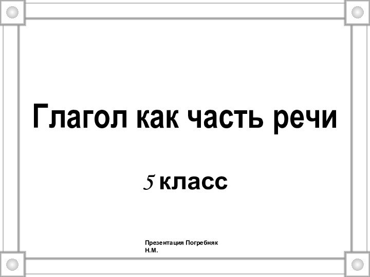 Глагол как часть речи5 классПрезентация Погребняк Н.М.