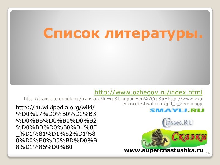 Список литературы.http://www.ozhegov.ru/index.htmlhttp://translate.google.ru/translate?hl=ru&langpair=en%7Cru&u=http://www.experiencefestival.com/girl_-_etymologywww.superchastushka.ruhttp://ru.wikipedia.org/wiki/%D0%97%D0%B0%D0%B3%D0%BB%D0%B0%D0%B2%D0%BD%D0%B0%D1%8F_%D1%81%D1%82%D1%80%D0%B0%D0%BD%D0%B8%D1%86%D0%B0