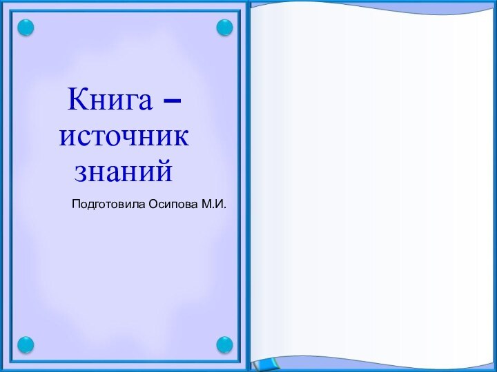 Книга – источник знанийПодготовила Осипова М.И.