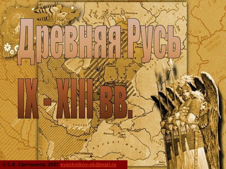 Древняя Русь  IX - XIII вв.© С.К. Свечников, 2007 svechnikov-sk@mail.ru