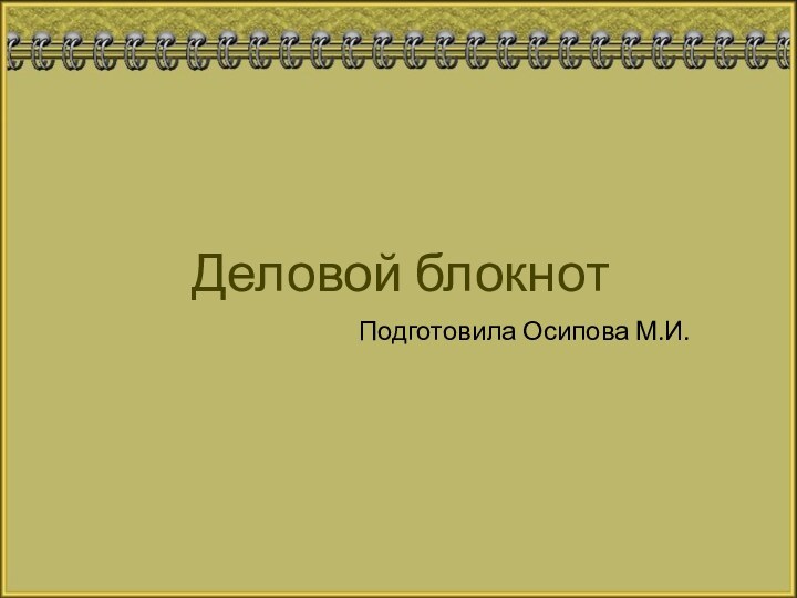 Деловой блокнот Подготовила Осипова М.И.