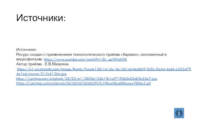 Источники:Источники:Ресурс создан с применением технологического приёма «Карман», изложенный в видеофильме https://www.youtube.com/watch?v=2U_upWAdv98 Автор приёма - Е.В.Мазеина. https://is1-ssl.mzstatic.com/image/thumb/Purple128/v4/ab/4e/d6/ab4ed6b9-fd5b-0a44-4cd4-a3534794e1b6/source/512x512bb.jpghttps://i.pinimg.com/originals/28/03/e1/2803e102e1fb1af719060c02c83b55e7.jpghttps://i.pinimg.com/originals/56/18/02/561802f57b749aefdba698aeee7806e2.gif