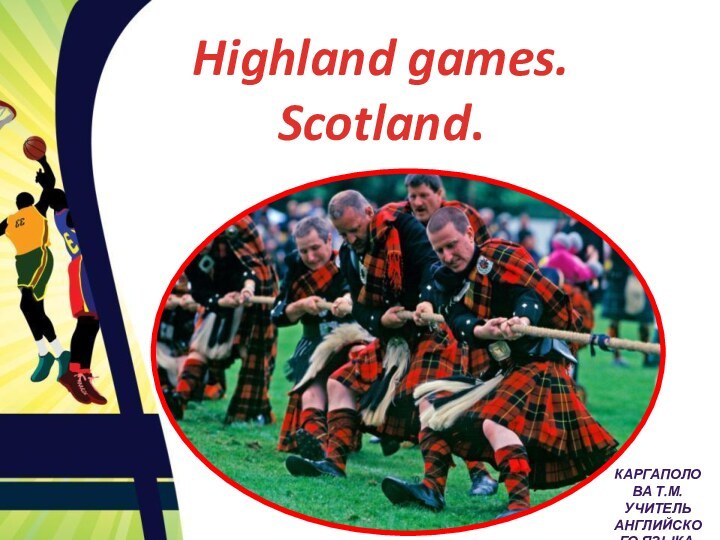 Highland games. Scotland.Каргаполова Т.М. Учитель английского языка.