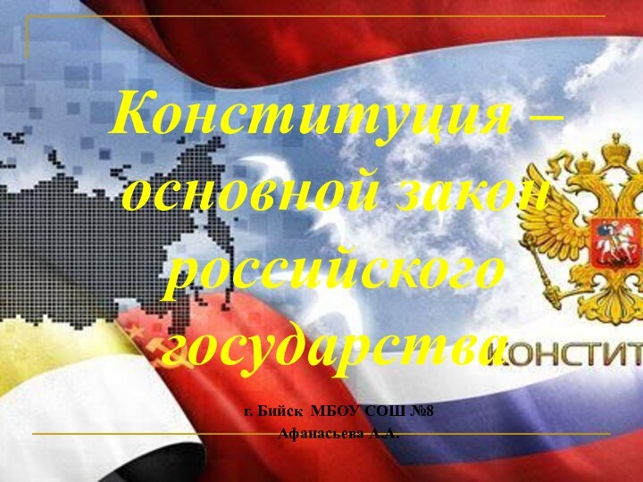 г. Бийск МБОУ СОШ №8Афанасьева А.А.Конституция – основной закон российского государства