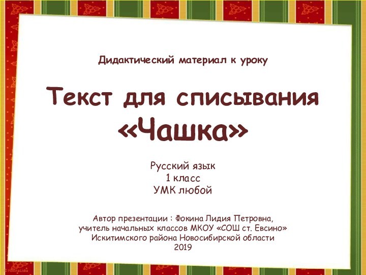 Текст для списывания«Чашка»Автор презентации : Фокина Лидия Петровна, учитель начальных классов МКОУ