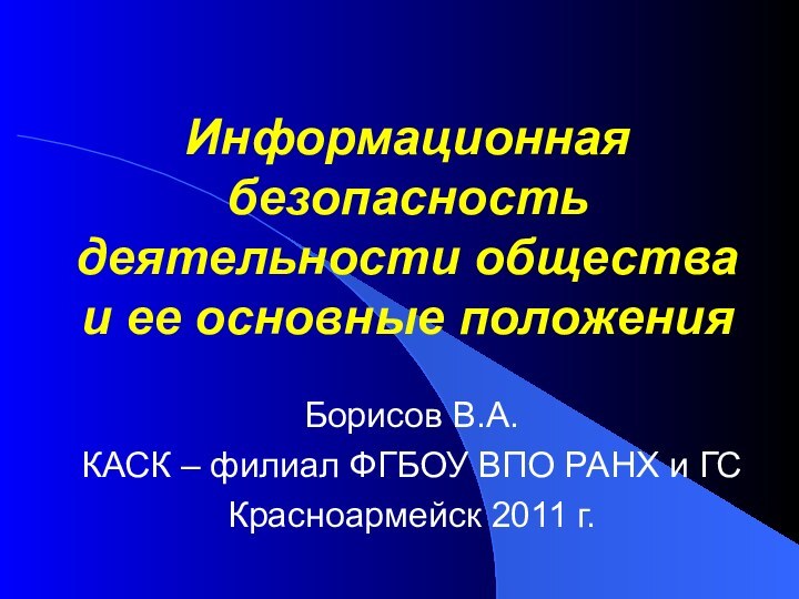 Информационная безопасность деятельности общества  и ее основные положенияБорисов В.А.КАСК – филиал