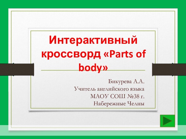 Бикурева А.А.Учитель английского языка МАОУ СОШ №38 г.Набережные ЧелныИнтерактивный кроссворд «Parts of body»