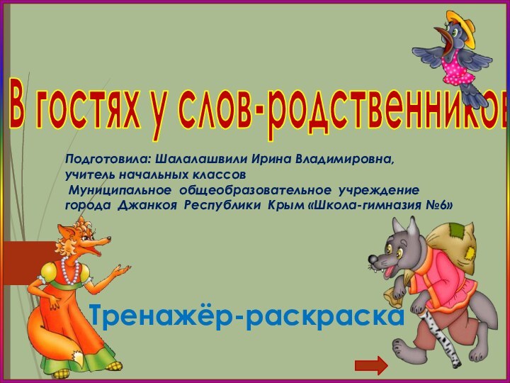 В гостях у слов-родственников!Тренажёр-раскраскаПодготовила: Шалалашвили Ирина Владимировна, учитель начальных классов Муниципальное