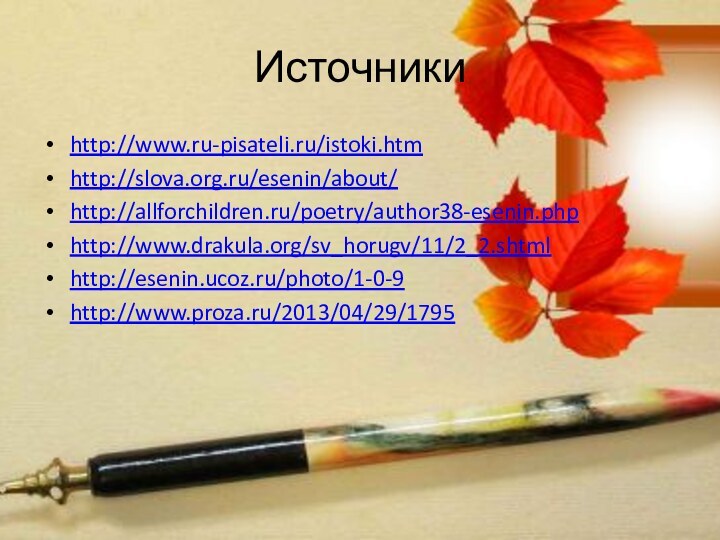 Источникиhttp://www.ru-pisateli.ru/istoki.htmhttp://slova.org.ru/esenin/about/http://allforchildren.ru/poetry/author38-esenin.phphttp://www.drakula.org/sv_horugv/11/2_2.shtmlhttp://esenin.ucoz.ru/photo/1-0-9http://www.proza.ru/2013/04/29/1795